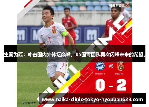 生而为赢：冲击国内外体坛巅峰，05国青团队再次闪耀未来的希望。