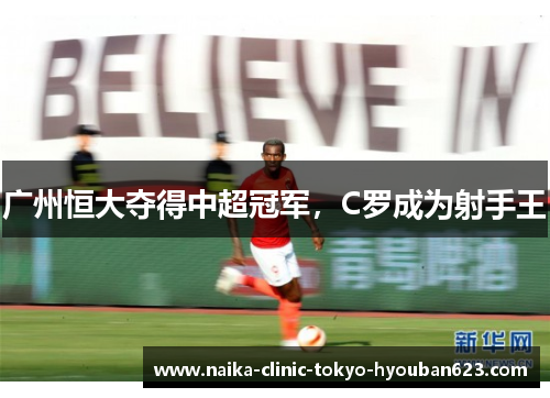 广州恒大夺得中超冠军，C罗成为射手王