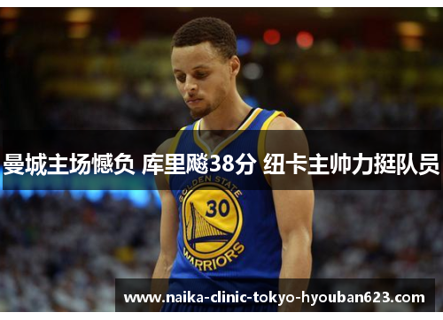 曼城主场憾负 库里飚38分 纽卡主帅力挺队员